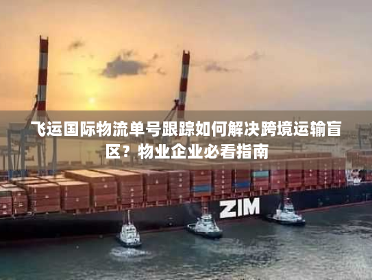 飞运国际物流单号跟踪如何解决跨境运输盲区?物业企业必看指南 飞运国际物流单号跟踪如何解决跨境运输盲区?物业企业必看指南