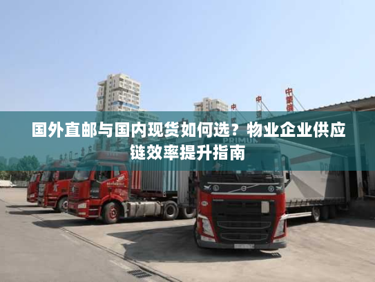 国外直邮与国内现货如何选？物业企业供应链效率提升指南