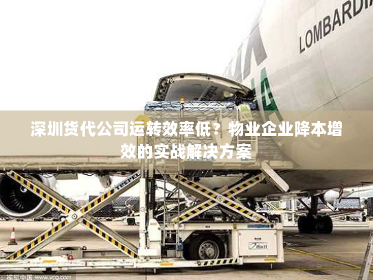 深圳货代公司运转效率低?物业企业降本增效的实战解决方案 深圳货代公司运转效率低?物业企业降本增效的实战解决方案