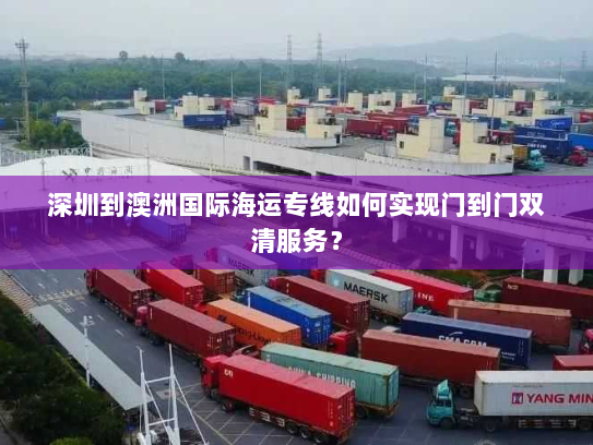 深圳到澳洲国际海运专线如何实现门到门双清服务? 深圳到澳洲国际海运专线如何实现门到门双清服务?