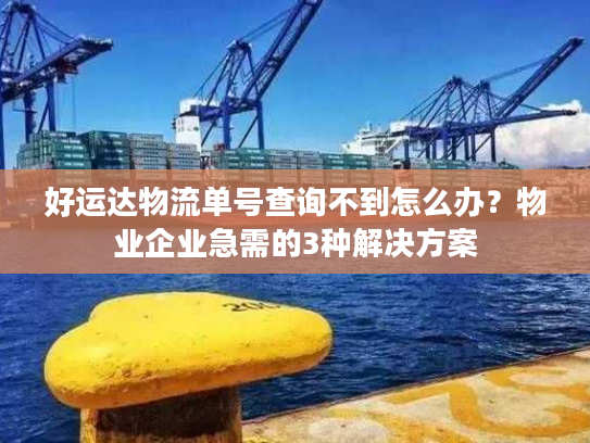 好运达物流单号查询不到怎么办？物业企业急需的3种解决方案