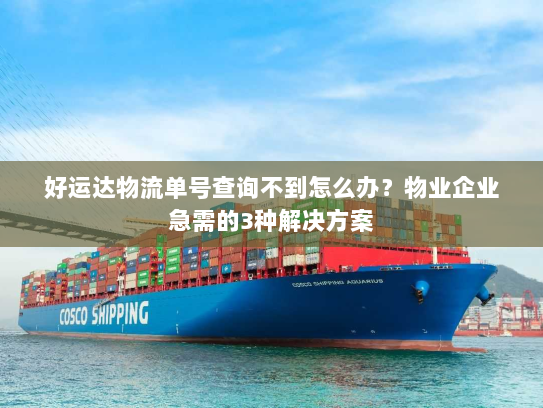 好运达物流单号查询不到怎么办?物业企业急需的3种解决方案 好运达物流单号查询不到怎么办?物业企业急需的3种解决方案