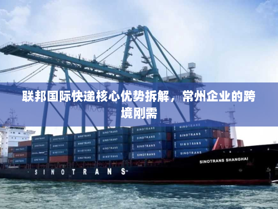 联邦国际快递核心优势拆解,常州企业的跨境刚需 联邦国际快递核心优势拆解,常州企业的跨境刚需