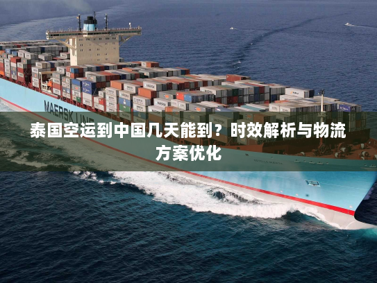 泰国空运到中国几天能到？时效解析与物流方案优化