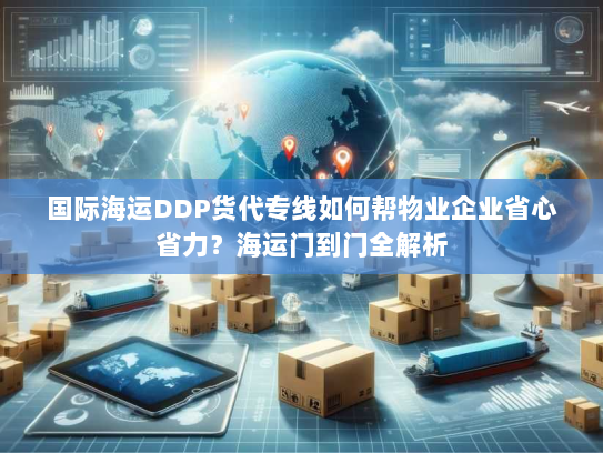 国际海运DDP货代专线如何帮物业企业省心省力?海运门到门全解析 国际海运DDP货代专线如何帮物业企业省心省力?海运门到门全解析