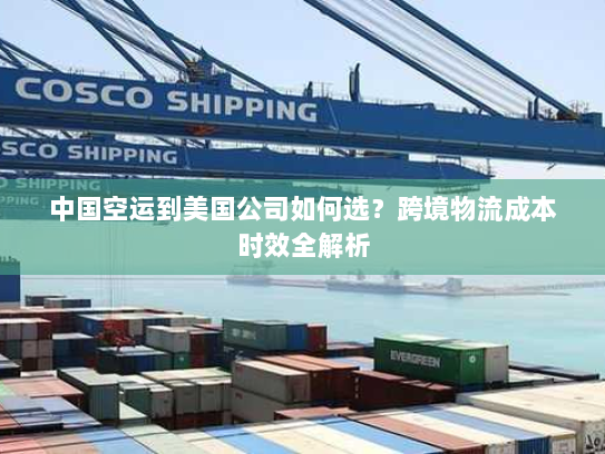 中国空运到美国公司如何选?跨境物流成本时效全解析 中国空运到美国公司如何选?跨境物流成本时效全解析