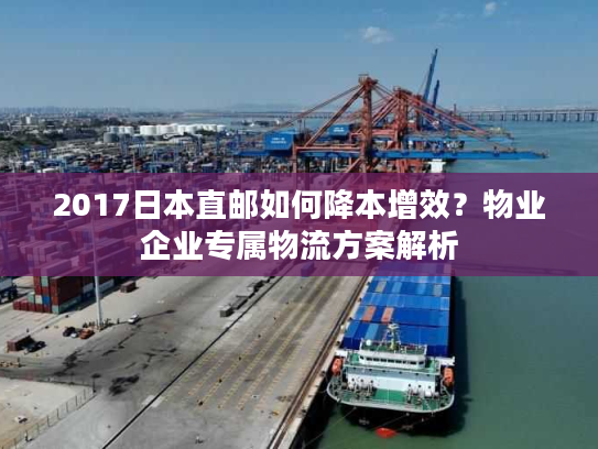 2017日本直邮如何降本增效？物业企业专属物流方案解析
