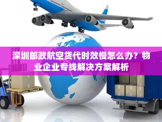 深圳邮政航空货代时效慢怎么办?物业企业专线解决方案解析 深圳邮政航空货代时效慢怎么办?物业企业专线解决方案解析
