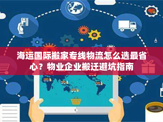 海运国际搬家专线物流怎么选最省心?物业企业搬迁避坑指南 海运国际搬家专线物流怎么选最省心?物业企业搬迁避坑指南