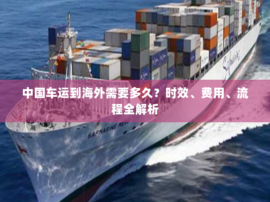 中国车运到海外需要多久?时效、费用、流程全解析 中国车运到海外需要多久?时效、费用、流程全解析