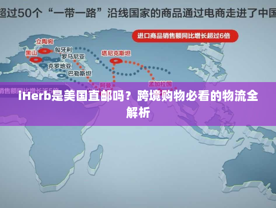 iHerb是美国直邮吗?跨境购物必看的物流全解析 iHerb是美国直邮吗?跨境购物必看的物流全解析