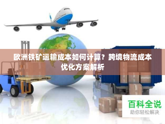 欧洲铁矿运输成本如何计算?跨境物流成本优化方案解析 欧洲铁矿运输成本如何计算?跨境物流成本优化方案解析