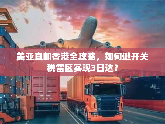美亚直邮香港全攻略，如何避开关税雷区实现3日达？