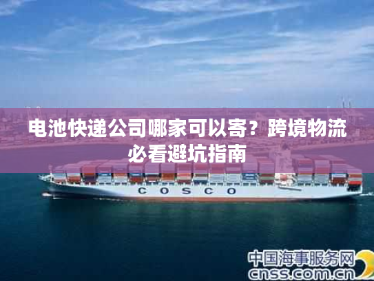 电池快递公司哪家可以寄?跨境物流必看避坑指南 电池快递公司哪家可以寄?跨境物流必看避坑指南