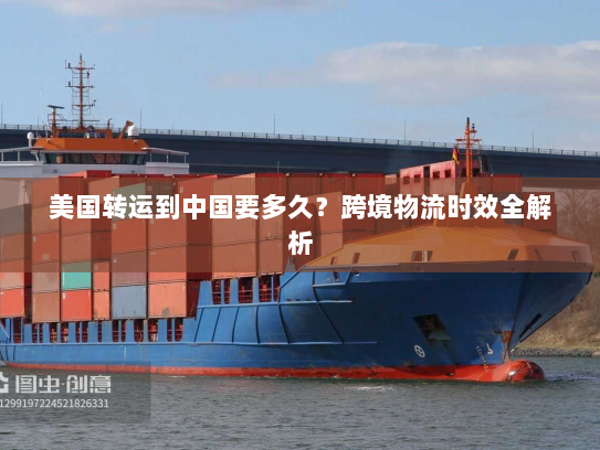 美国转运到中国要多久?跨境物流时效全解析 美国转运到中国要多久?跨境物流时效全解析