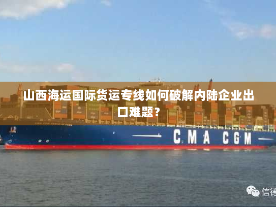 山西海运国际货运专线如何破解内陆企业出口难题? 山西海运国际货运专线如何破解内陆企业出口难题?