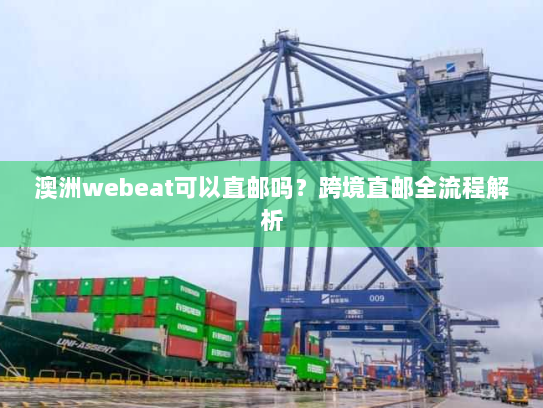 澳洲webeat可以直邮吗?跨境直邮全流程解析 澳洲webeat可以直邮吗?跨境直邮全流程解析