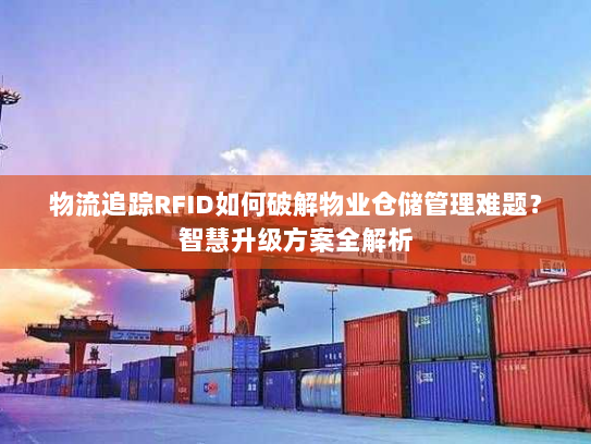物流追踪RFID如何破解物业仓储管理难题?智慧升级方案全解析 物流追踪RFID如何破解物业仓储管理难题?智慧升级方案全解析