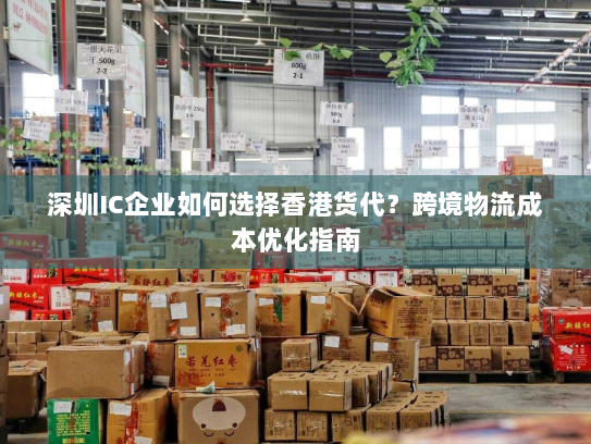 深圳IC企业如何选择香港货代?跨境物流成本优化指南 深圳IC企业如何选择香港货代?跨境物流成本优化指南