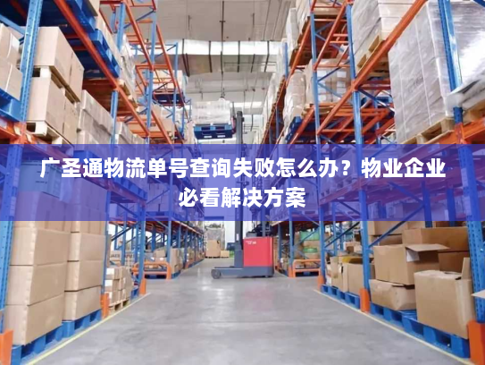 广圣通物流单号查询失败怎么办?物业企业必看解决方案 广圣通物流单号查询失败怎么办?物业企业必看解决方案