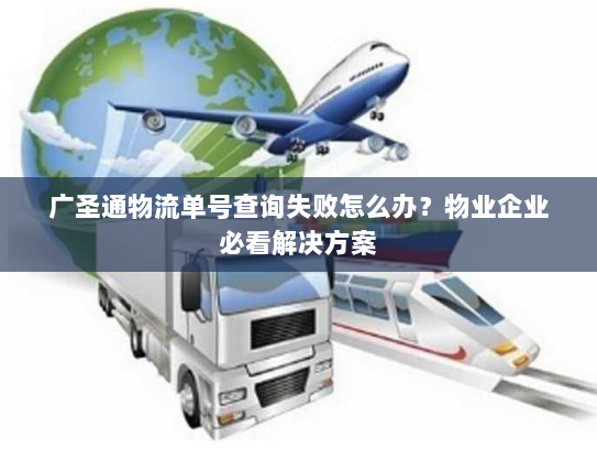广圣通物流单号查询失败怎么办?物业企业必看解决方案 广圣通物流单号查询失败怎么办?物业企业必看解决方案