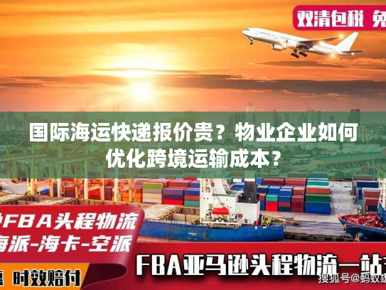 国际海运快递报价贵?物业企业如何优化跨境运输成本? 国际海运快递报价贵?物业企业如何优化跨境运输成本?