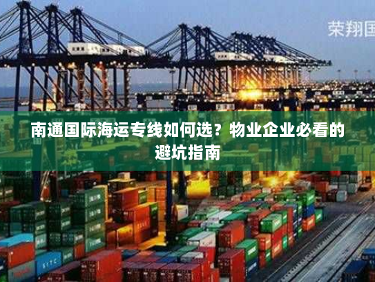 南通国际海运专线如何选？物业企业必看的避坑指南