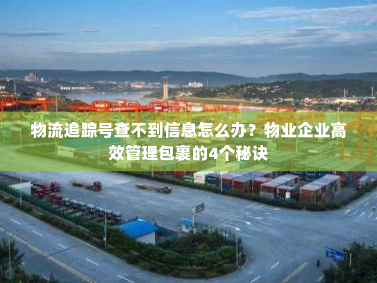 物流追踪号查不到信息怎么办？物业企业高效管理包裹的4个秘诀