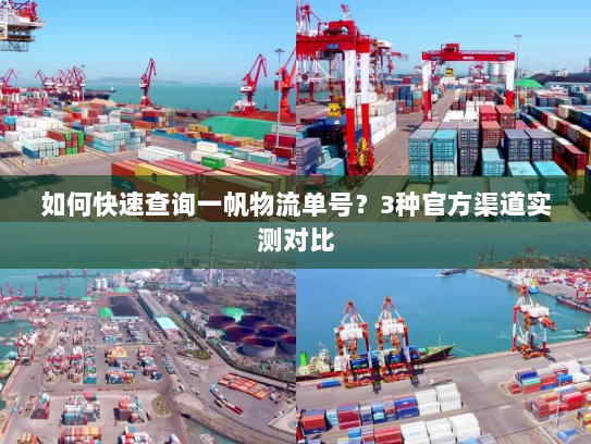 如何快速查询一帆物流单号?3种官方渠道实测对比 如何快速查询一帆物流单号?3种官方渠道实测对比