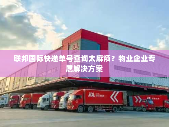 联邦国际快递单号查询太麻烦?物业企业专属解决方案 联邦国际快递单号查询太麻烦?物业企业专属解决方案
