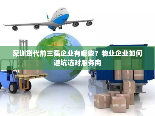 深圳货代前三强企业有哪些?物业企业如何避坑选对服务商 深圳货代前三强企业有哪些?物业企业如何避坑选对服务商