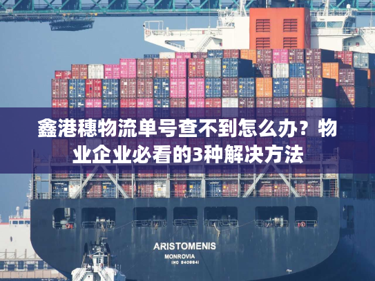 鑫港穗物流单号查不到怎么办?物业企业必看的3种解决方法 鑫港穗物流单号查不到怎么办?物业企业必看的3种解决方法