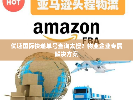 优速国际快递单号查询太慢?物业企业专属解决方案 优速国际快递单号查询太慢?物业企业专属解决方案