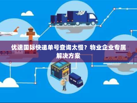 优速国际快递单号查询太慢?物业企业专属解决方案 优速国际快递单号查询太慢?物业企业专属解决方案