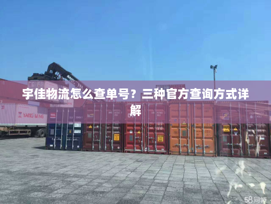 宇佳物流怎么查单号?三种官方查询方式详解 宇佳物流怎么查单号?三种官方查询方式详解