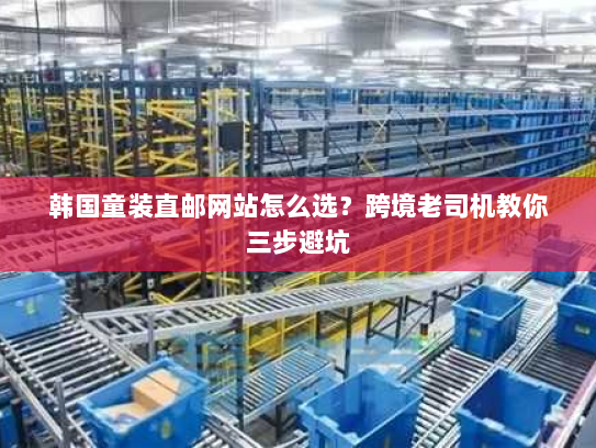 韩国童装直邮网站怎么选？跨境老司机教你三步避坑