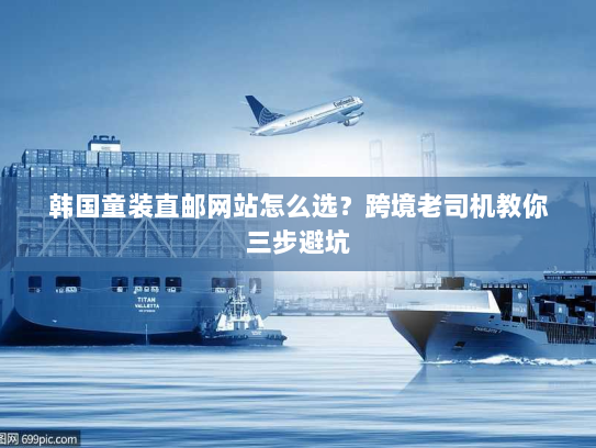 韩国童装直邮网站怎么选？跨境老司机教你三步避坑
