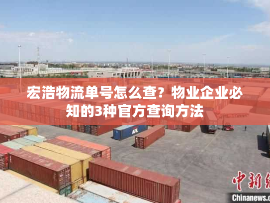 宏浩物流单号怎么查?物业企业必知的3种官方查询方法 宏浩物流单号怎么查?物业企业必知的3种官方查询方法