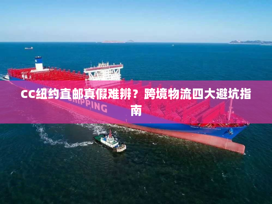 CC纽约直邮真假难辨?跨境物流四大避坑指南 CC纽约直邮真假难辨?跨境物流四大避坑指南