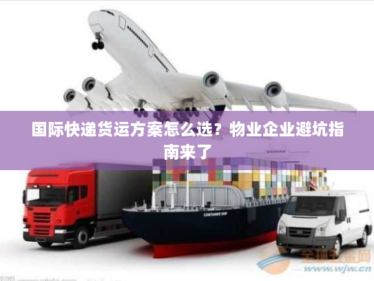 国际快递货运方案怎么选?物业企业避坑指南来了 国际快递货运方案怎么选?物业企业避坑指南来了