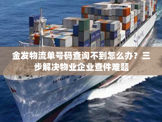 金发物流单号码查询不到怎么办?三步解决物业企业查件难题 金发物流单号码查询不到怎么办?三步解决物业企业查件难题