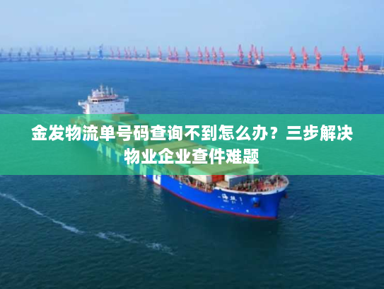 金发物流单号码查询不到怎么办?三步解决物业企业查件难题 金发物流单号码查询不到怎么办?三步解决物业企业查件难题