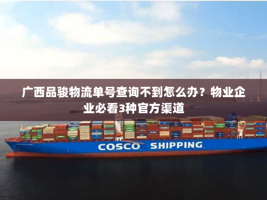 广西品骏物流单号查询不到怎么办?物业企业必看3种官方渠道 广西品骏物流单号查询不到怎么办?物业企业必看3种官方渠道