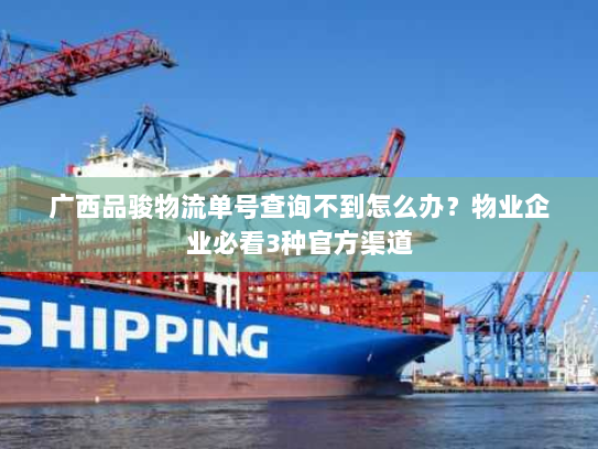 广西品骏物流单号查询不到怎么办?物业企业必看3种官方渠道 广西品骏物流单号查询不到怎么办?物业企业必看3种官方渠道