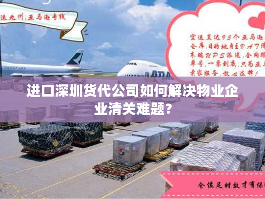 进口深圳货代公司如何解决物业企业清关难题? 进口深圳货代公司如何解决物业企业清关难题?