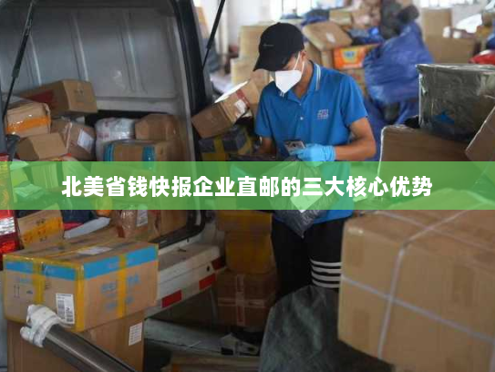 北美省钱快报企业直邮的三大核心优势