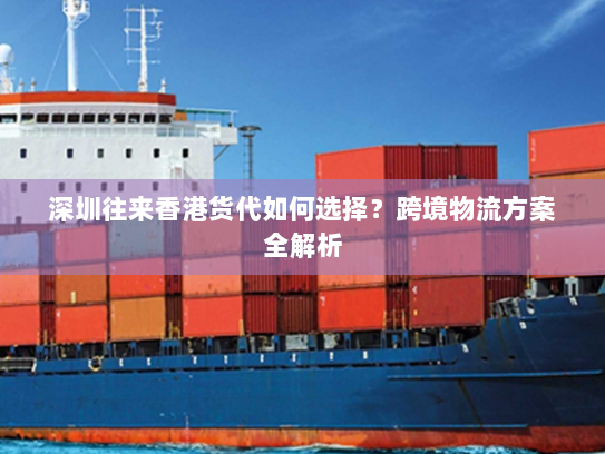 深圳往来香港货代如何选择?跨境物流方案全解析 深圳往来香港货代如何选择?跨境物流方案全解析