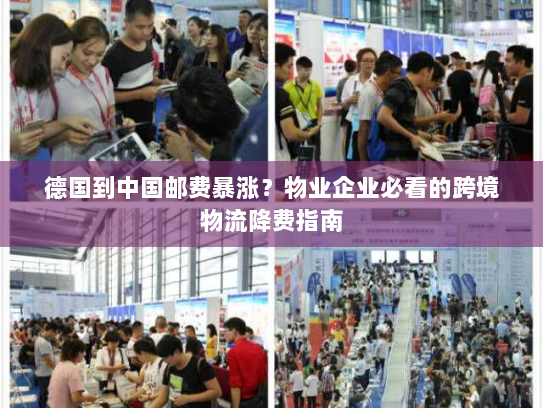德国到中国邮费暴涨?物业企业必看的跨境物流降费指南 德国到中国邮费暴涨?物业企业必看的跨境物流降费指南