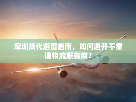 深圳货代避雷指南,如何避开不靠谱物流服务商? 深圳货代避雷指南,如何避开不靠谱物流服务商?