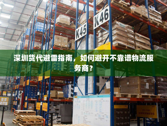 深圳货代避雷指南,如何避开不靠谱物流服务商? 深圳货代避雷指南,如何避开不靠谱物流服务商?